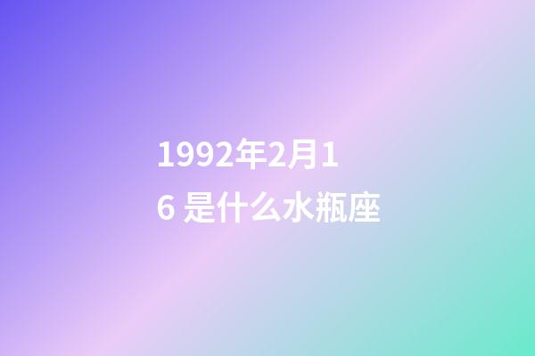 1992年2月16 是什么水瓶座-第1张-星座运势-玄机派